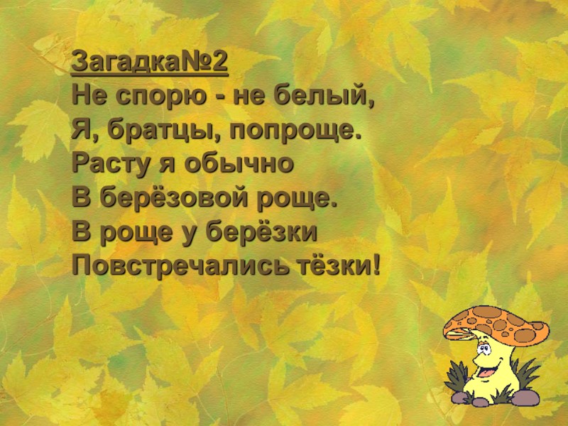 Загадка№2 Не спорю - не белый, Я, братцы, попроще. Расту я обычно В берёзовой